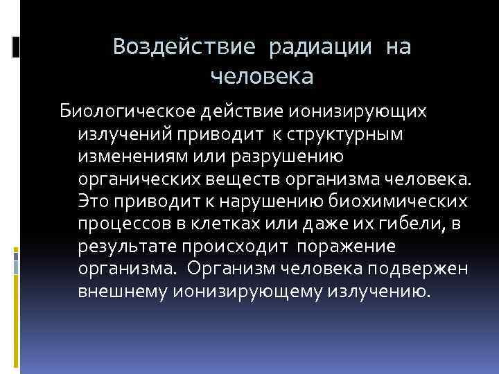 Воздействие радиации на человека Биологическое действие ионизирующих излучений приводит к структурным изменениям или разрушению