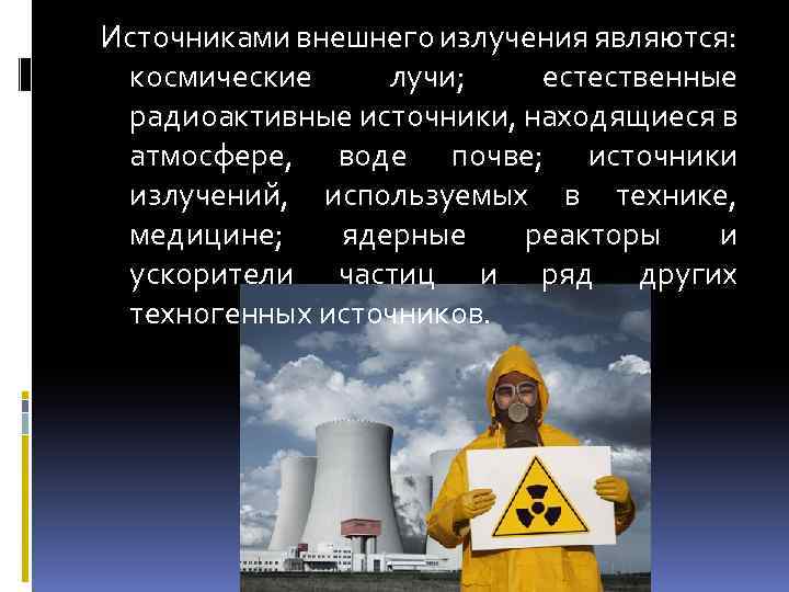 Источниками внешнего излучения являются: космические лучи; естественные радиоактивные источники, находящиеся в атмосфере, воде почве;