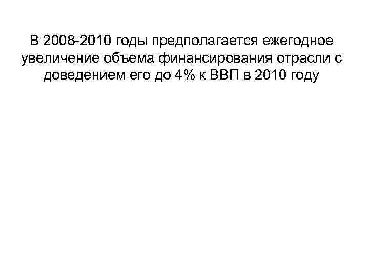 В 2008 -2010 годы предполагается ежегодное увеличение объема финансирования отрасли с доведением его до
