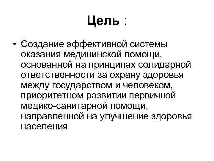 Цель : • Создание эффективной системы оказания медицинской помощи, основанной на принципах солидарной ответственности