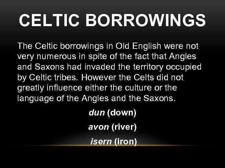 CELTIC BORROWINGS The Celtic borrowings in Old English were not very numerous in spite