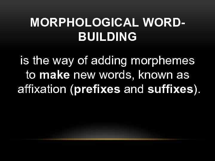 MORPHOLOGICAL WORDBUILDING is the way of adding morphemes to make new words, known as