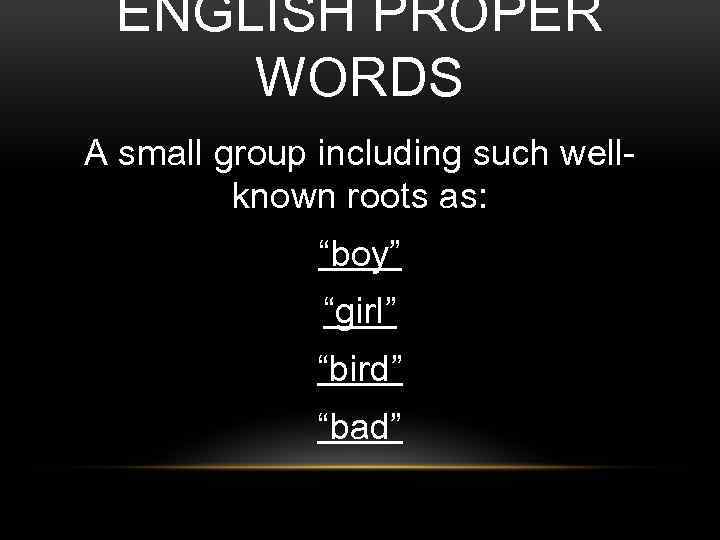 ENGLISH PROPER WORDS A small group including such wellknown roots as: “boy” “girl” “bird”