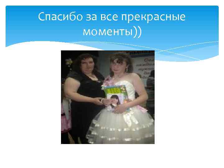 Спасибо за все прекрасные моменты)) 