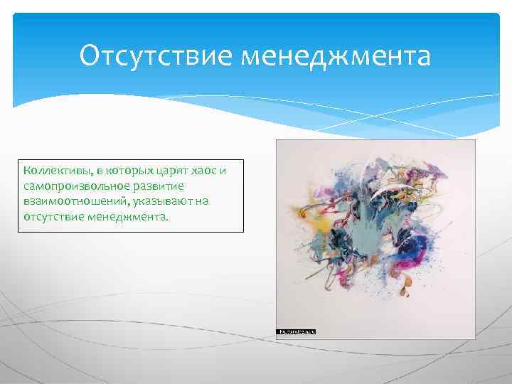 Отсутствие менеджмента Коллективы, в которых царят хаос и самопроизвольное развитие взаимоотношений, указывают на отсутствие