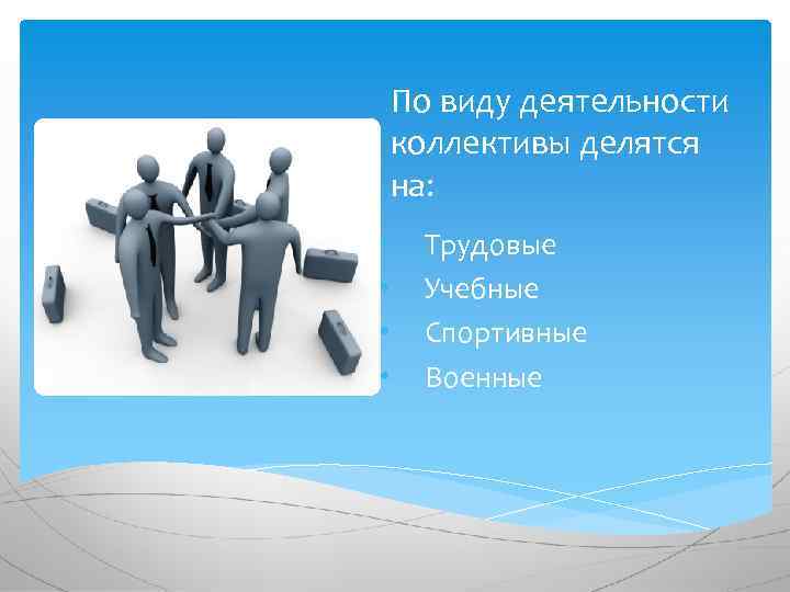 По виду деятельности коллективы делятся на: • • Трудовые Учебные Спортивные Военные 