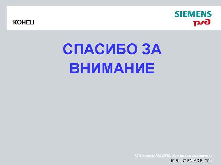 КОНЕЦ СПАСИБО ЗА ВНИМАНИЕ © Siemens AG 2012. Все права защищены IC RL UT