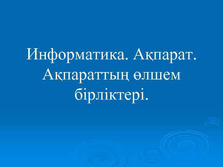 Информатика. Ақпараттың өлшем бірліктері. 