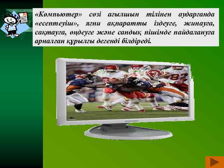  «Компьютер» сөзі ағылшын тілінен аударғанда «есептеуіш» , яғни ақпаратты іздеуге, жинауға, сақтауға, өңдеуге