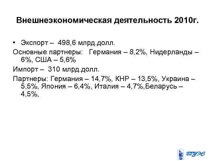 Внешнеэкономическая деятельность 2010 г. • Экспорт – 498, 6 млрд. долл. Основные партнеры: Германия