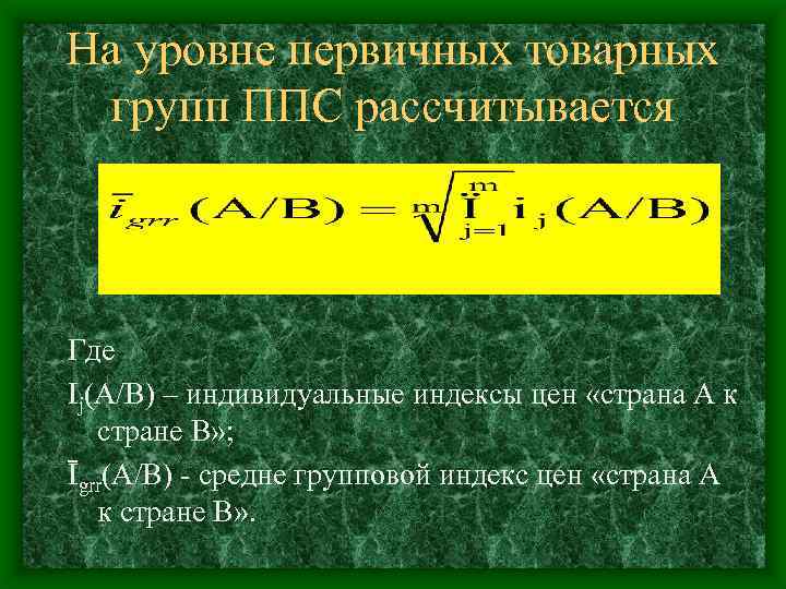 На уровне первичных товарных групп ППС рассчитывается Где Ij(A/B) – индивидуальные индексы цен «страна