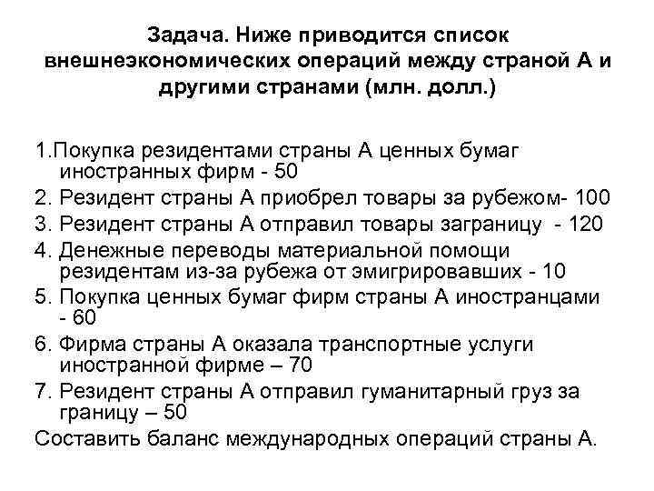 Ниже приведен перечень государств. Платежный баланс задачи. Резиденты страны купили ценные бумаги иностранных фирм на 50 млн. Долл.. Экспорт товаров и услуг в страну а 120 денежных единиц. Экспорт страны а был равен 103093 млн долл а импорт 33879 млн долл.