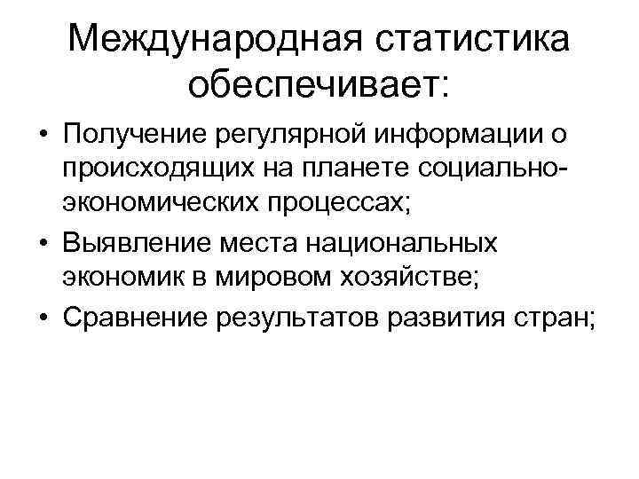 Международная статистика обеспечивает: • Получение регулярной информации о происходящих на планете социальноэкономических процессах; •