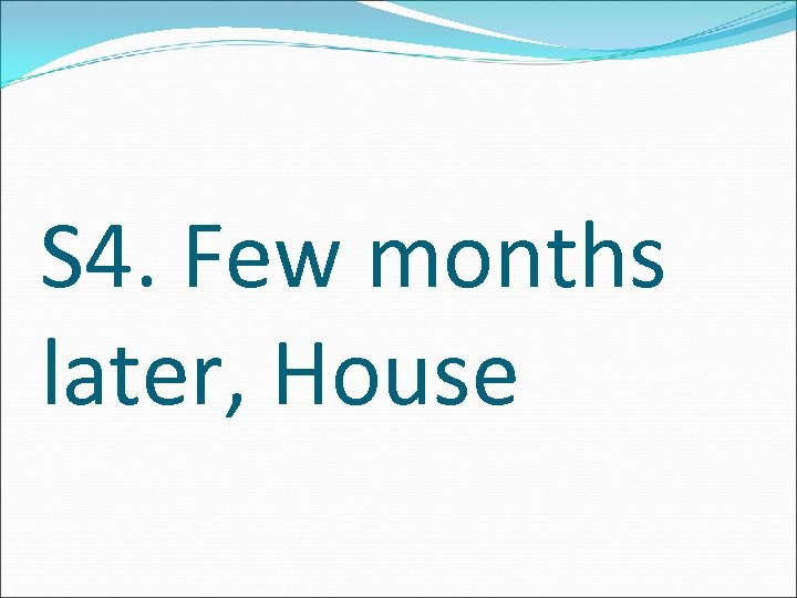 S 4. Few months later, House 