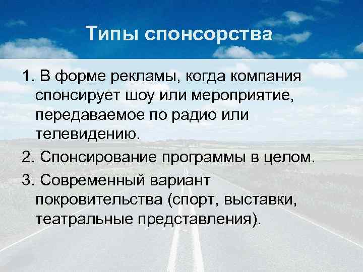 Типы спонсорства 1. В форме рекламы, когда компания спонсирует шоу или мероприятие, передаваемое по