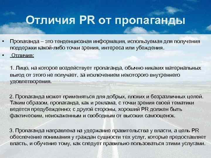 Отличия PR от пропаганды • • Пропаганда – это тенденциозная информация, используемая для получения