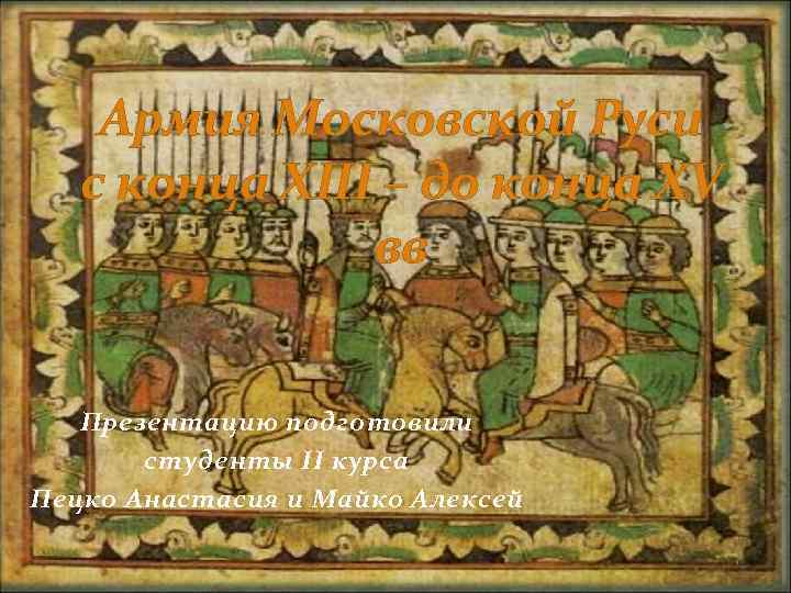 Армия Московской Руси с конца XIII – до конца XV вв Презентацию подготовили студенты