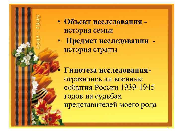  • Объект исследования история семьи • Предмет исследовании - история страны • Гипотеза