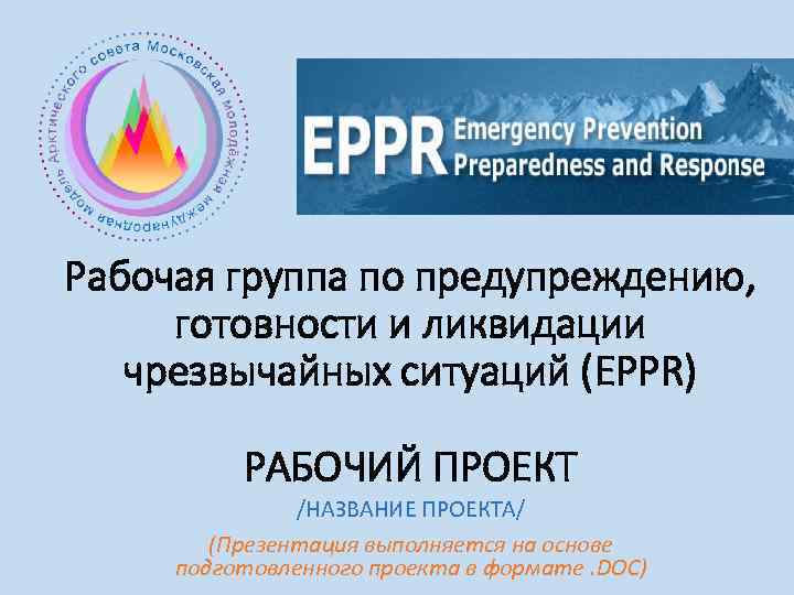 Рабочая группа по предупреждению, готовности и ликвидации чрезвычайных ситуаций (EPPR) РАБОЧИЙ ПРОЕКТ /НАЗВАНИЕ ПРОЕКТА/