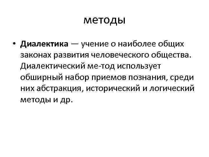 методы • Диалектика — учение о наиболее общих законах развития человеческого общества. Диалектический ме