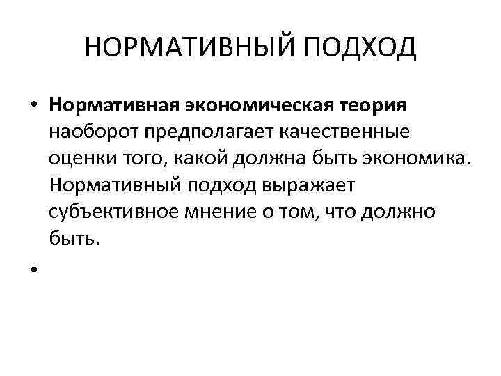НОРМАТИВНЫЙ ПОДХОД • Нормативная экономическая теория наоборот предполагает качественные оценки того, какой должна быть
