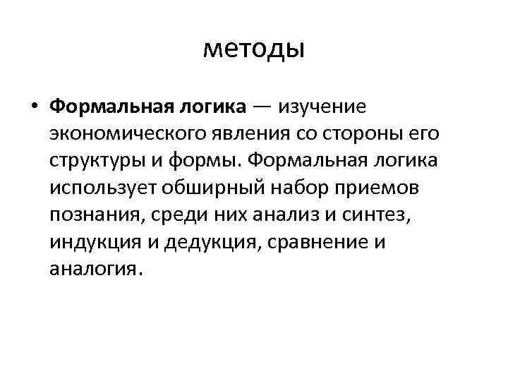 методы • Формальная логика — изучение экономического явления со стороны его структуры и формы.