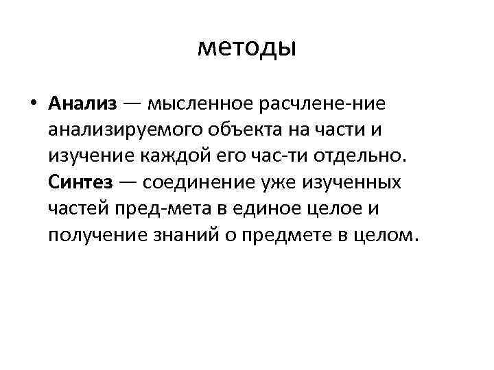 методы • Анализ — мысленное расчлене ние анализируемого объекта на части и изучение каждой