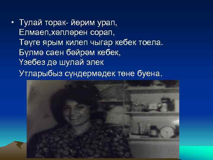  • Тулай торак- йөрим урап, Елмаеп, хәлләрен сорап, Тәүге ярым килеп чыгар кебек