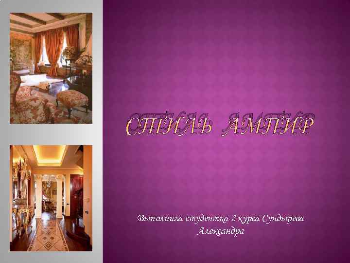 СТИЛЬ АМПИР Выполнила студентка 2 курса Сундырева Александра 