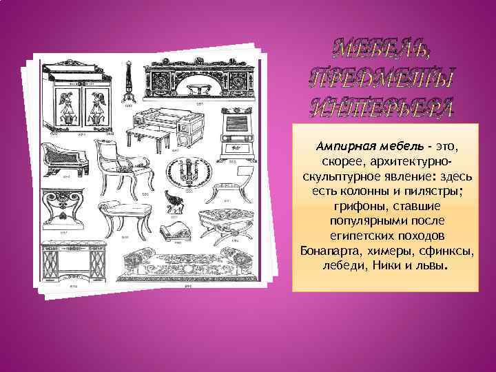 МЕБЕЛЬ, ПРЕДМЕТЫ ИНТЕРЬЕРА Ампирная мебель - это, скорее, архитектурноскульптурное явление: здесь есть колонны и
