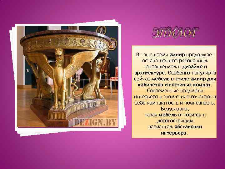 ЭПИЛОГ В наше время ампир продолжает оставаться востребованным направлением в дизайне и архитектуре. Особенно