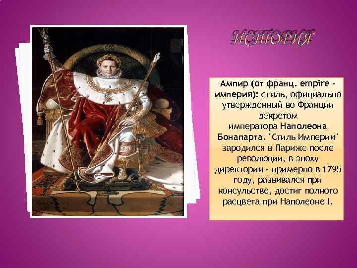 ИСТОРИЯ Ампир (от франц. empire – империя): стиль, официально утвержденный во Франции декретом императора