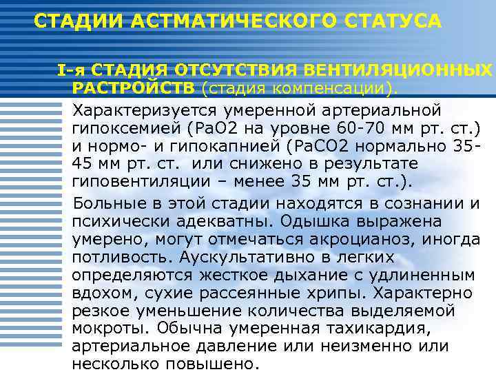 СТАДИИ АСТМАТИЧЕСКОГО СТАТУСА I-я СТАДИЯ ОТСУТСТВИЯ ВЕНТИЛЯЦИОННЫХ РАСТРОЙСТВ (стадия компенсации). Характеризуется умеренной артериальной гипоксемией