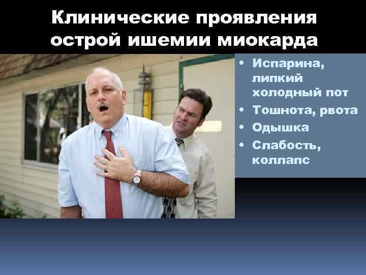 Клинические проявления острой ишемии миокарда • Испарина, липкий холодный пот • Тошнота, рвота •