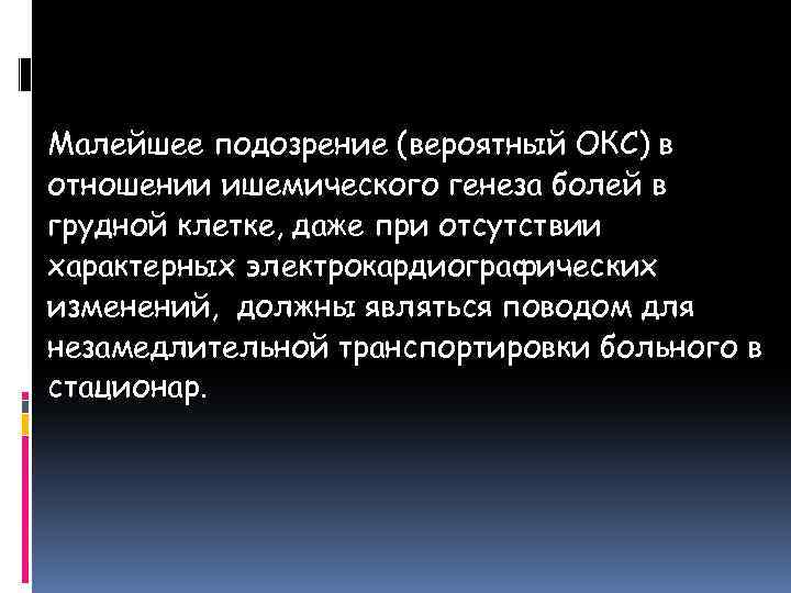 Малейшее подозрение (вероятный ОКС) в отношении ишемического генеза болей в грудной клетке, даже при