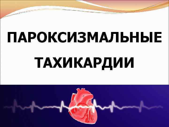 ПАРОКСИЗМАЛЬНЫЕ ТАХИКАРДИИ 