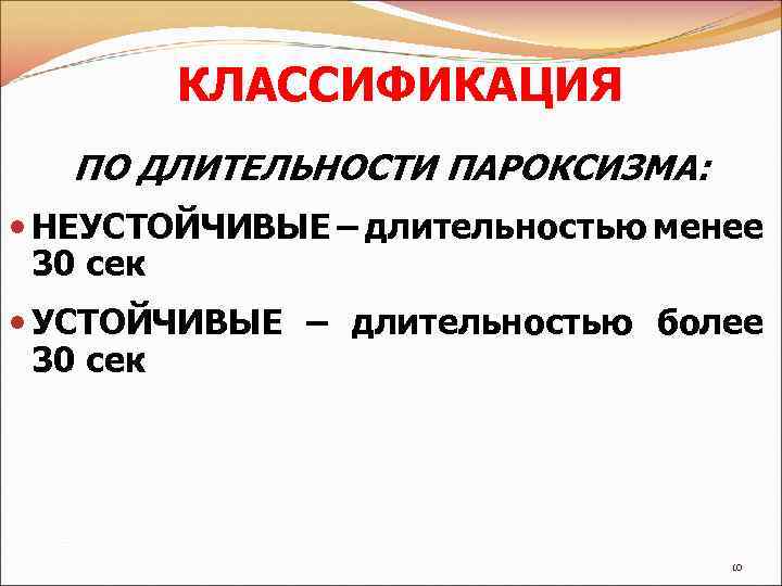 КЛАССИФИКАЦИЯ ПО ДЛИТЕЛЬНОСТИ ПАРОКСИЗМА: НЕУСТОЙЧИВЫЕ – длительностью менее 30 сек УСТОЙЧИВЫЕ – длительностью более