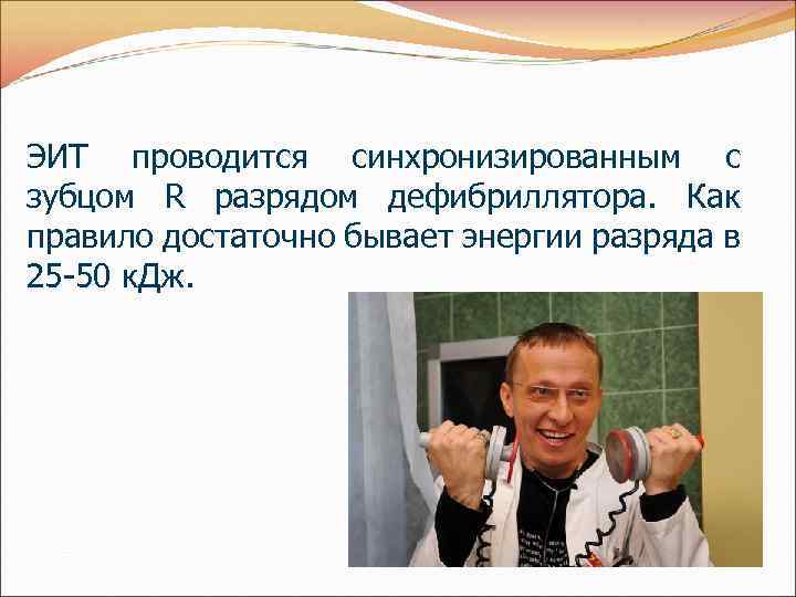 ЭИТ проводится синхронизированным с зубцом R разрядом дефибриллятора. Как правило достаточно бывает энергии разряда