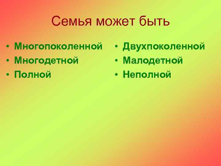 Семья может быть • Многопоколенной • Многодетной • Полной • Двухпоколенной • Малодетной •