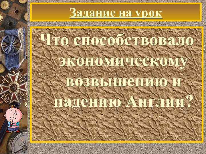 Задание на урок Что способствовало экономическому возвышению и падению Англии? 