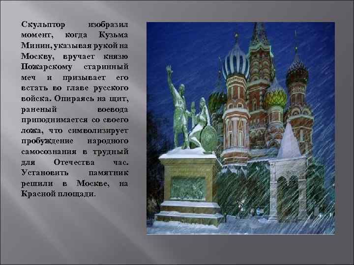 Скульптор изобразил момент, когда Кузьма Минин, указывая рукой на Москву, вручает князю Пожарскому старинный