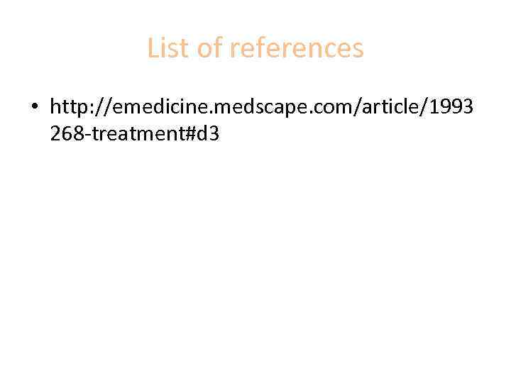 List of references • http: //emedicine. medscape. com/article/1993 268 -treatment#d 3 