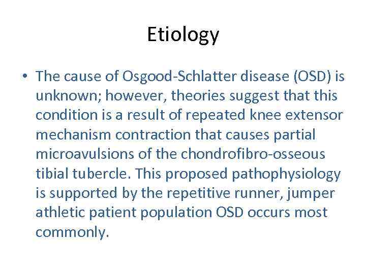 Etiology • The cause of Osgood-Schlatter disease (OSD) is unknown; however, theories suggest that