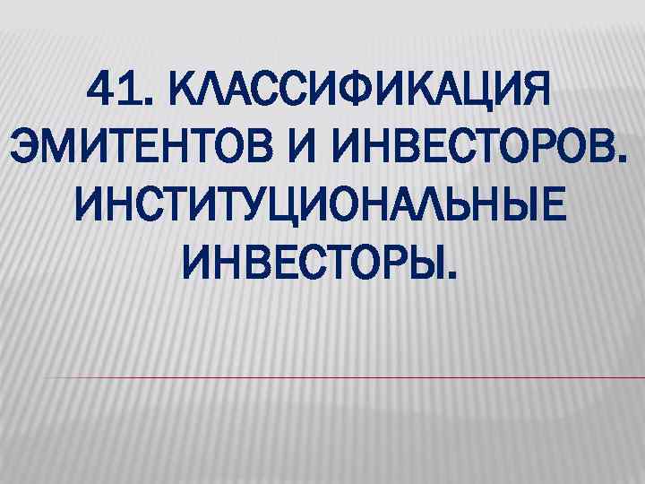 41. КЛАССИФИКАЦИЯ ЭМИТЕНТОВ И ИНВЕСТОРОВ. ИНСТИТУЦИОНАЛЬНЫЕ ИНВЕСТОРЫ. 