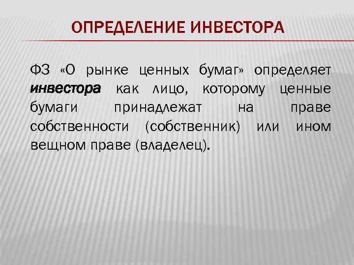 ОПРЕДЕЛЕНИЕ ИНВЕСТОРА ФЗ «О рынке ценных бумаг» определяет инвестора как лицо, которому ценные бумаги