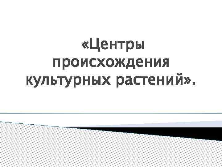  «Центры происхождения культурных растений» . 