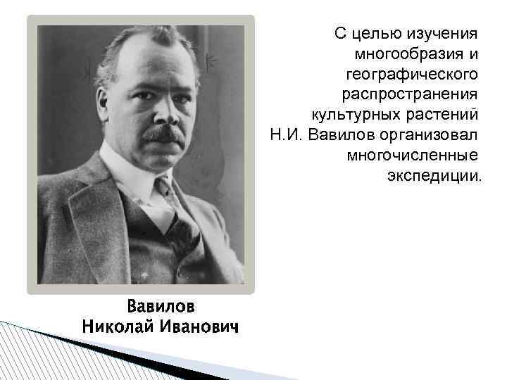 С целью изучения многообразия и географического распространения культурных растений Н. И. Вавилов организовал многочисленные