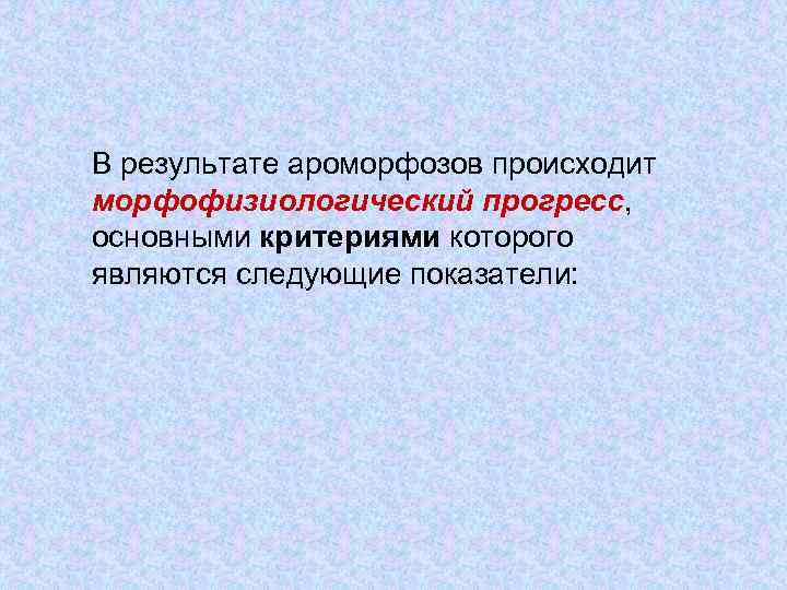 В результате ароморфозов происходит морфофизиологический прогресс, основными критериями которого являются следующие показатели: 