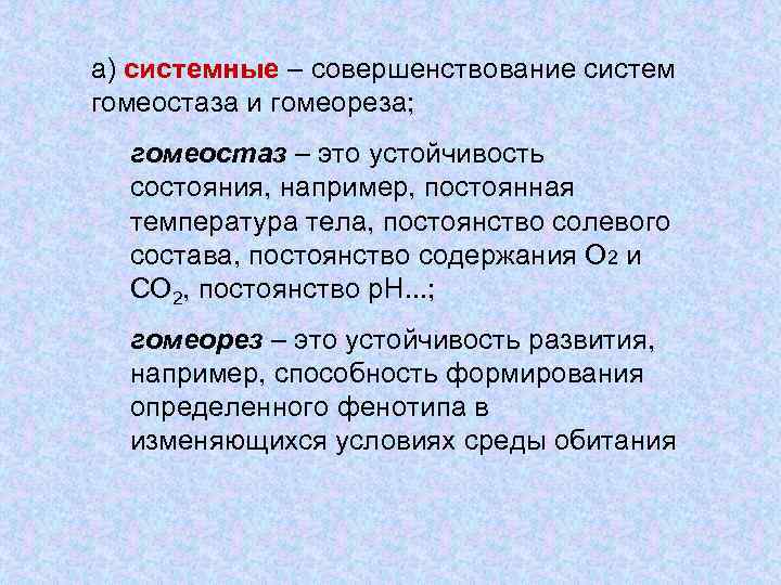 а) системные – совершенствование систем гомеостаза и гомеореза; гомеостаз – это устойчивость состояния, например,