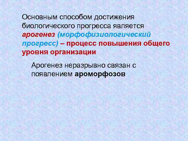 Основным способом достижения биологического прогресса является арогенез (морфофизиологический прогресс) – процесс повышения общего уровня